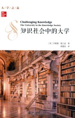 知识社会中的大学=CHALLENGING  KNOWLEDGE  THE  UNIVERSITY  IN  THE  KNOWLEDGE  SOCIETY
