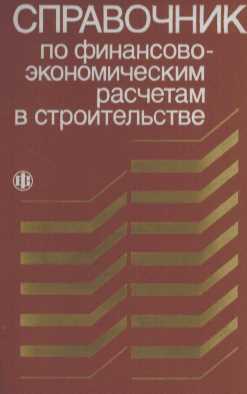 СПРАВОЧНИК ПО ФИНАНСОВО-ЭКОНОМИЧЕСКИМ РАСЧЕТАМ В СТРОИТЕЛЬСТВЕ