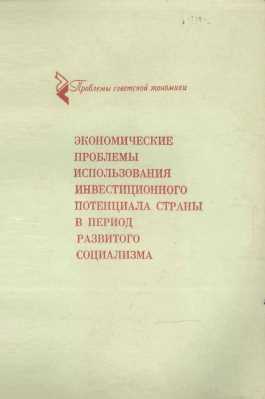 ЭКОНОМИЧЕСКИЕ ПРОБЛЕМЫ ИСПОЛЬЗОВАНИЯ ИНВЕСТИЦИОННОГО ПОТЕНЦИАЛА СТРАНЫ В ПЕРИОД РАЗВИТОГО СОЦИАЛИЗМА