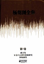 杨荫浏全集  第7卷  雅音集、宋姜白石创作歌曲研究、阿炳曲集
