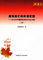 建筑我们的和谐家园  2012年中国建筑学会年会论文集  上