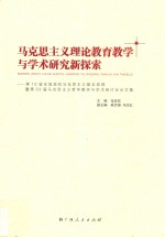 马克思主义理论教育教学与学术研究新探索  第10届全国高校马克思主义基本原理暨第33届马克思主义哲学教学与学术研讨会论文集